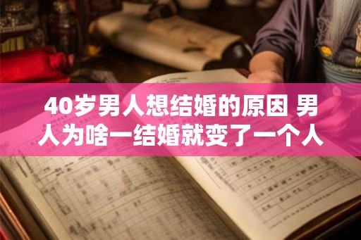 40岁男人想结婚的原因 男人为啥一结婚就变了一个人
