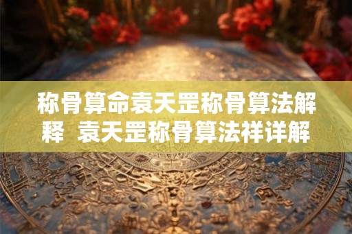 称骨算命袁天罡称骨算法解释  袁天罡称骨算法祥详解