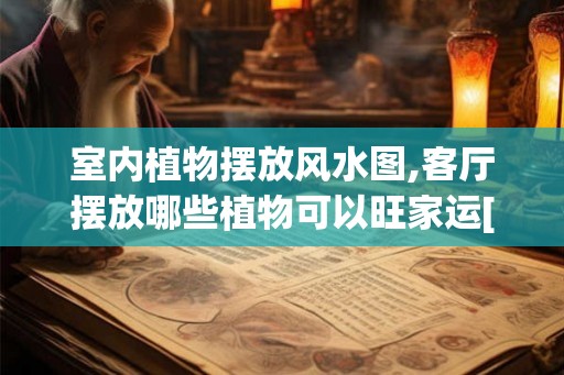 室内植物摆放风水图,客厅摆放哪些植物可以旺家运[图]