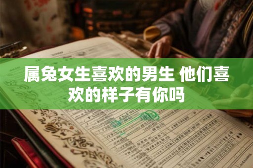 属兔女生喜欢的男生 他们喜欢的样子有你吗