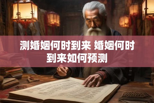 测婚姻何时到来 婚姻何时到来如何预测