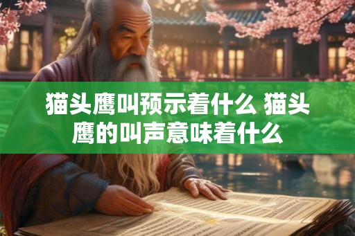 猫头鹰叫预示着什么 猫头鹰的叫声意味着什么 猫头鹰叫预示着什么 猫头鹰的叫声意味着什么