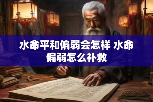 水命平和偏弱会怎样 水命偏弱怎么补救