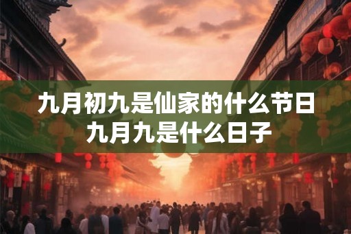 九月初九是仙家的什么节日 九月九是什么日子