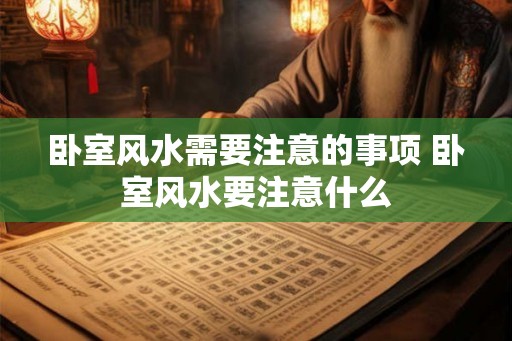 卧室风水需要注意的事项 卧室风水要注意什么
