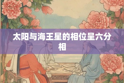 太阳与海王星的相位呈六分相