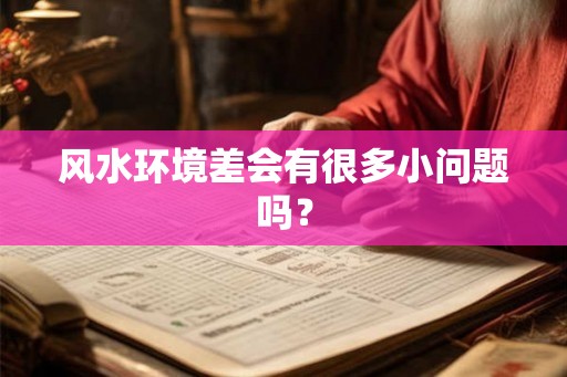 风水环境差会有很多小问题吗? 风水环境差会有很多小问题吗?