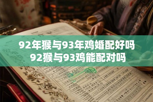 92年猴与93年鸡婚配好吗 92猴与93鸡能配对吗