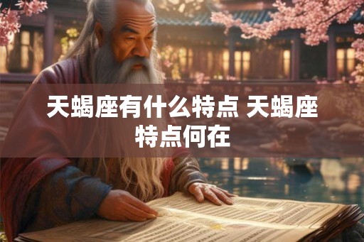 天蝎座有什么特点 天蝎座特点何在 天蝎座有什么特点 天蝎座特点何在