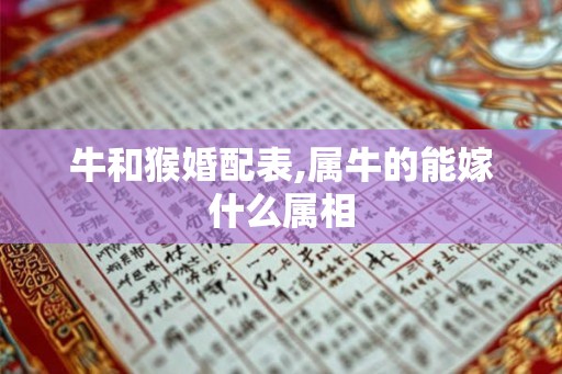 牛和猴婚配表,属牛的能嫁什么属相