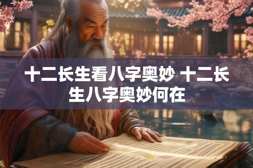 十二长生看八字奥妙 十二长生八字奥妙何在