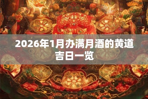 2026年1月办满月酒的黄道吉日一览