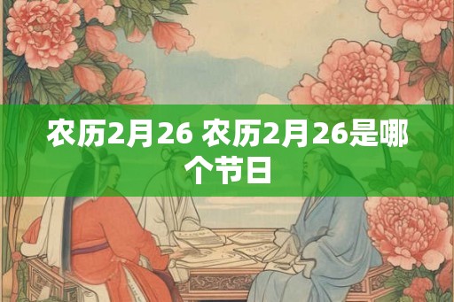 农历2月26 农历2月26是哪个节日