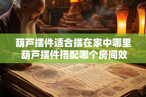 葫芦摆件适合摆在家中哪里 葫芦摆件搭配哪个房间效果更佳