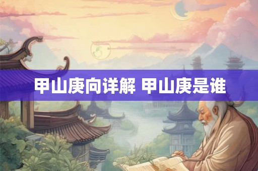 甲山庚向详解 甲山庚是谁