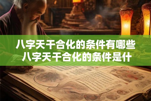 八字天干合化的条件有哪些 八字天干合化的条件是什么