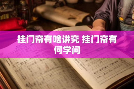 挂门帘有啥讲究 挂门帘有何学问 挂门帘有啥讲究 挂门帘有何学问