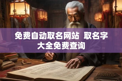 免费自动取名网站  取名字大全免费查询