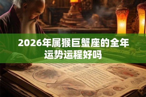 2026年属猴巨蟹座的全年运势运程好吗