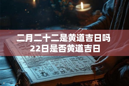 二月二十二是黄道吉日吗 22日是否黄道吉日