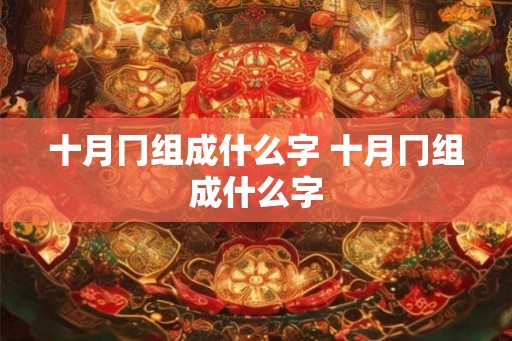 十月冂组成什么字 十月冂组成什么字