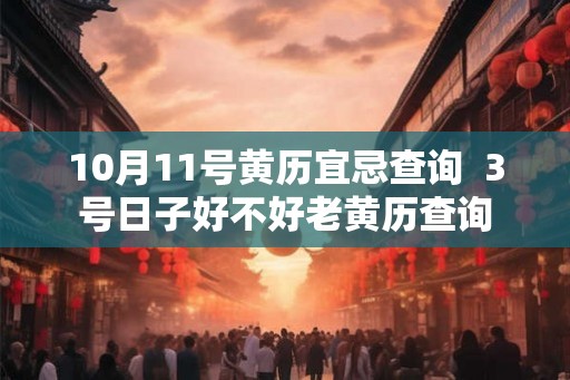 10月11号黄历宜忌查询  3号日子好不好老黄历查询