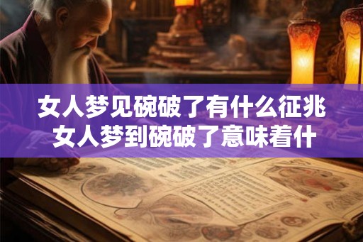 女人梦见碗破了有什么征兆 女人梦到碗破了意味着什么