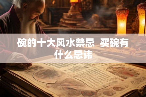 碗的十大风水禁忌  买碗有什么忌讳