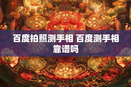 百度拍照测手相 百度测手相靠谱吗
