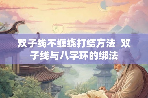 双子线不缠绕打结方法  双子线与八字环的绑法