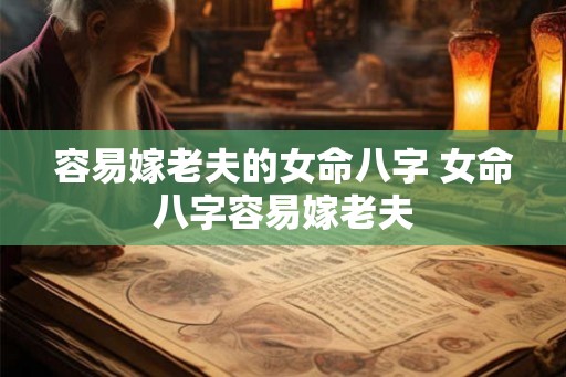 容易嫁老夫的女命八字 女命八字容易嫁老夫
