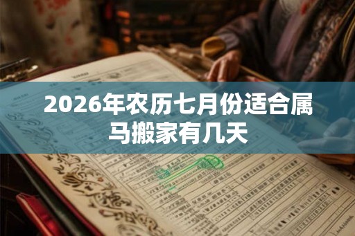 2026年农历七月份适合属马搬家有几天