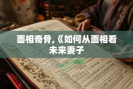 面相奇骨,《如何从面相看未来妻子 面相奇骨,《如何从面相看未来妻子