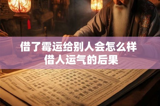 借了霉运给别人会怎么样 借人运气的后果 借了霉运给别人会怎么样 借人运气的后果