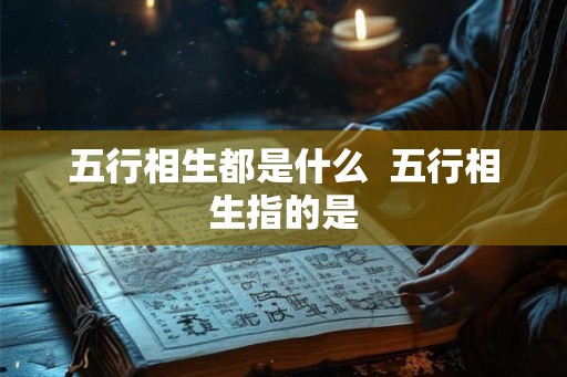 五行相生都是什么  五行相生指的是