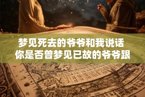 梦见死去的爷爷和我说话 你是否曾梦见已故的爷爷跟你说了话