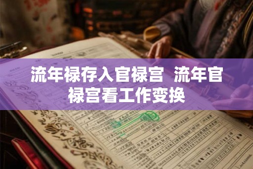 流年禄存入官禄宫  流年官禄宫看工作变换