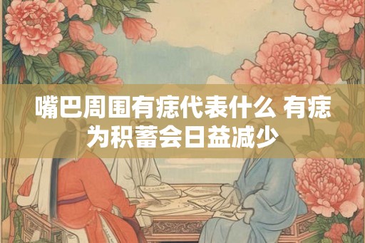 嘴巴周围有痣代表什么 有痣为积蓄会日益减少