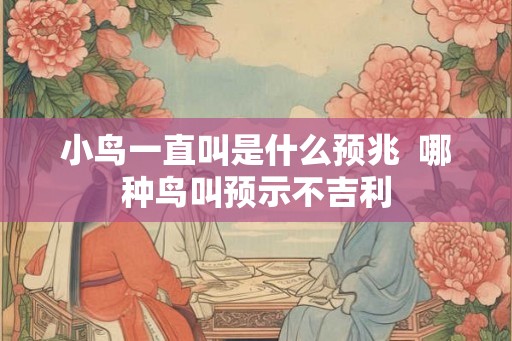 小鸟一直叫是什么预兆  哪种鸟叫预示不吉利
