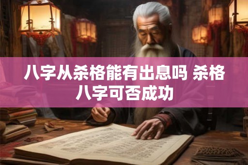 八字从杀格能有出息吗 杀格八字可否成功