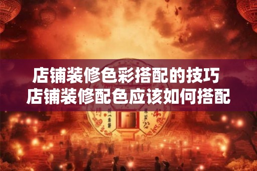 店铺装修色彩搭配的技巧 店铺装修配色应该如何搭配