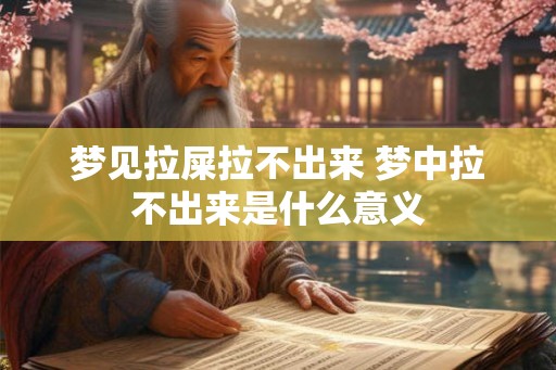 梦见拉屎拉不出来 梦中拉不出来是什么意义