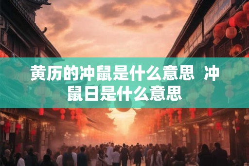 黄历的冲鼠是什么意思  冲鼠日是什么意思