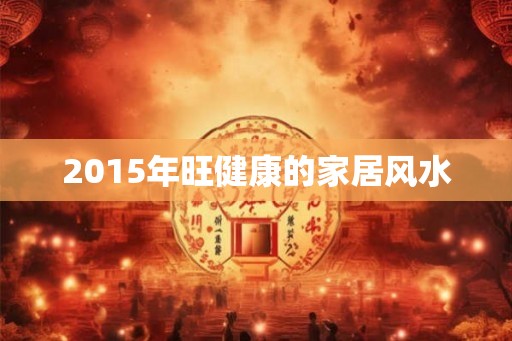 2015年旺健康的家居风水