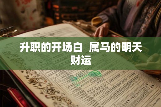 升职的开场白  属马的明天财运