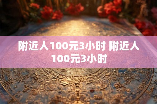 附近人100元3小时 附近人100元3小时