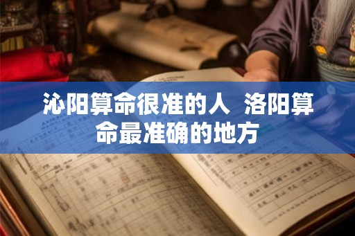 沁阳算命很准的人  洛阳算命最准确的地方