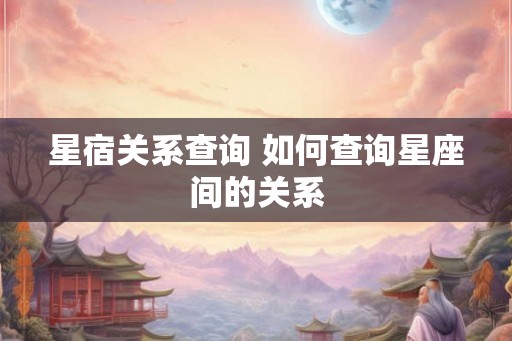 星宿关系查询 如何查询星座间的关系 星宿关系查询 如何查询星座间的关系