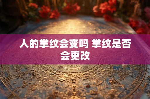 人的掌纹会变吗 掌纹是否会更改