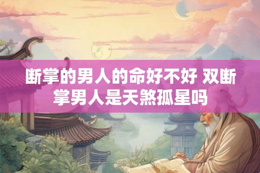 断掌的男人的命好不好 双断掌男人是天煞孤星吗